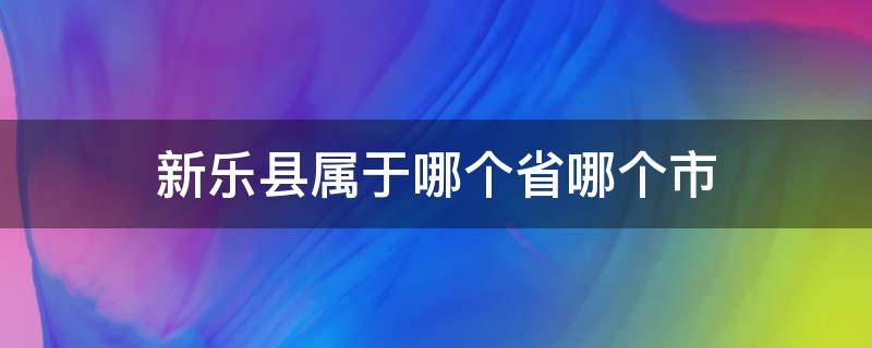 新乐县属于哪个省哪个市 新乐市属于哪个省份哪个市