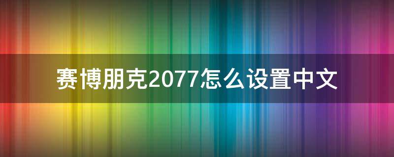 赛博朋克2077怎么设置中文（赛博朋克2077怎么设置中文语音）