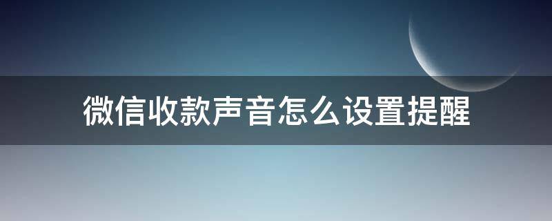 微信收款声音怎么设置提醒（如何设置微信收款声音提示）