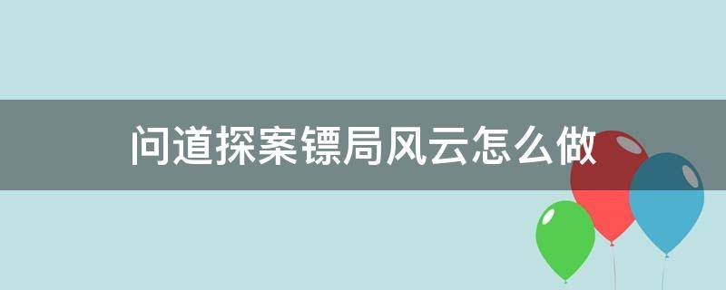 问道探案镖局风云怎么做 本周问道手游探案镖局风云任务流程攻略