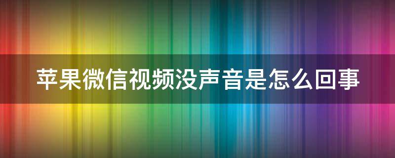 苹果微信视频没声音是怎么回事（苹果微信视频没有声音是怎么回事）