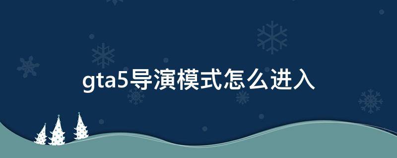 gta5导演模式怎么进入 ps4gta5导演模式怎么进入