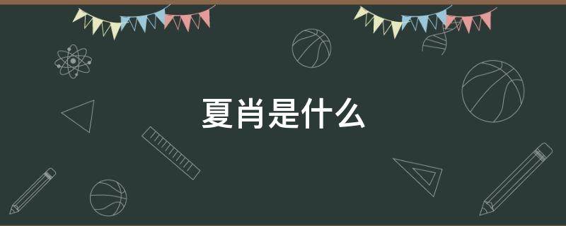 夏肖是什么（夏肖是什么生肖）