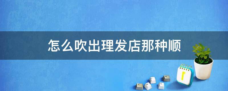 怎么吹出理发店那种顺 理发店是怎么把头发吹顺的