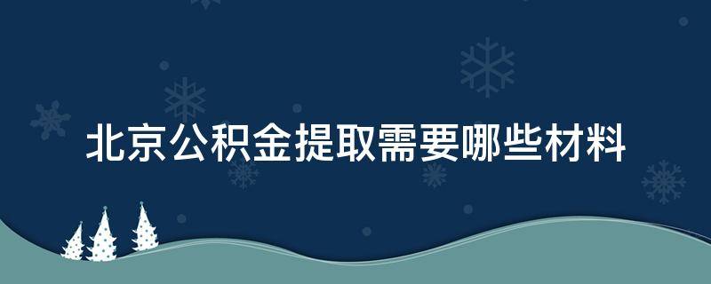 北京公积金提取需要哪些材料 北京公积金提取需要什么资料