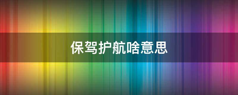 保驾护航啥意思（为自己保驾护航啥意思）