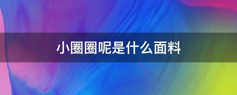 小圈圈呢是什么面料 小圈棉是什么布料