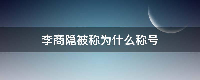 李商隐被称为什么称号（李商隐的称号）