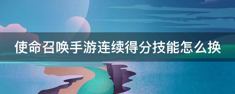 使命召唤手游连续得分技能怎么换 使命召唤手游连续得分技能怎么换不了