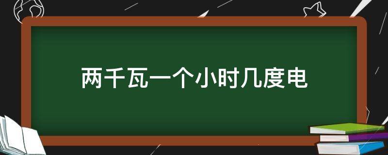 两千瓦一个小时几度电（两千瓦一个小时几度电暖风机）