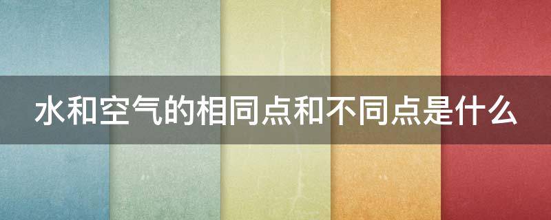 水和空气的相同点和不同点是什么（水与空气的相同点和不同点有什么）