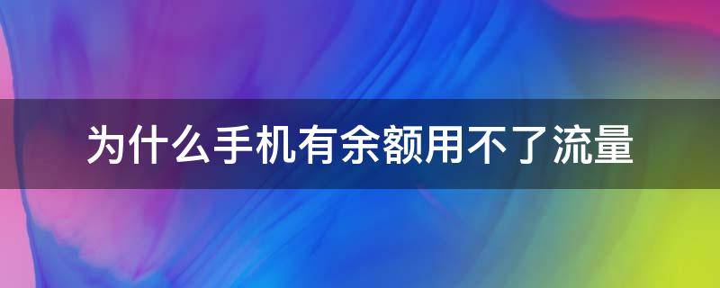 为什么手机有余额用不了流量（为什么手机有流量却用不了流量）