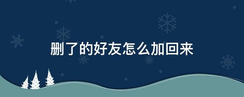 删了的好友怎么加回来 删了的好友怎么加回来没有微信号