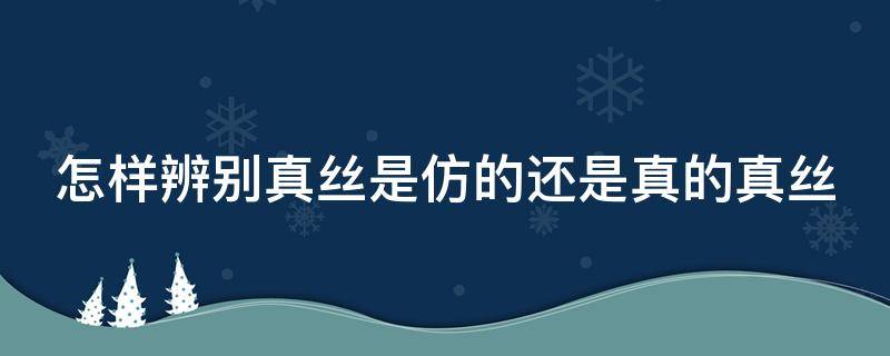 怎样辨别真丝是仿的还是真的真丝 如何鉴别是否真丝