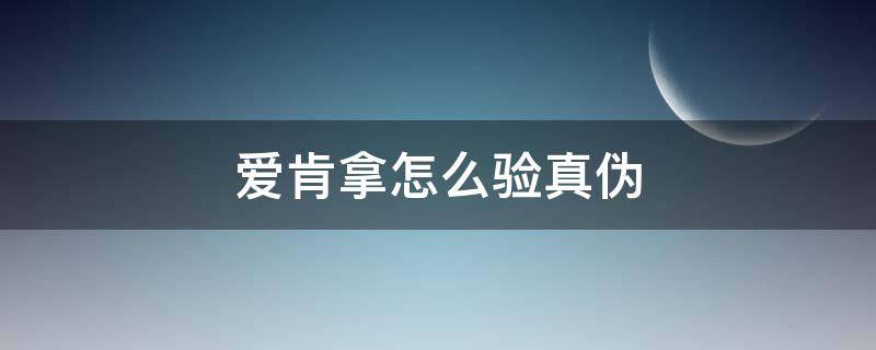 爱肯拿怎么验真伪 爱肯拿怎么查防伪