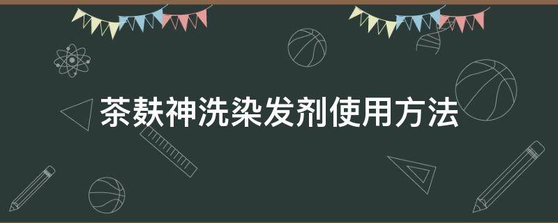 茶麸神洗染发剂使用方法 炫姿彩茶麸神洗染发剂使用方法