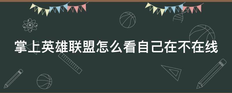 掌上英雄联盟怎么看自己在不在线 掌上英雄联盟咋看自己在不在线