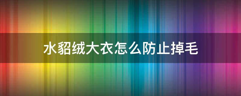 水貂绒大衣怎么防止掉毛 怎样防止水貂绒掉毛