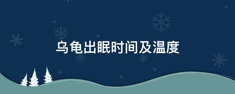 乌龟出眠时间及温度（乌龟 出眠 温度）