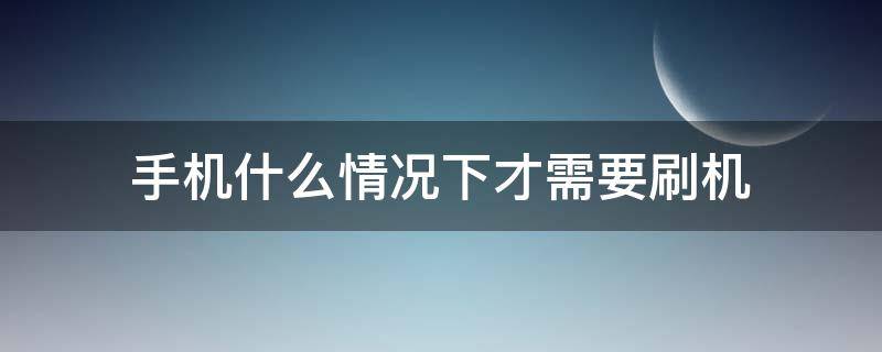 手机什么情况下才需要刷机 手机在什么情况下才能刷机