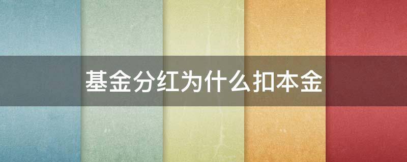 基金分红为什么扣本金（基金现金分红为什么扣本金）