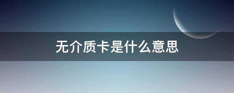 无介质卡是什么意思 无实体介质卡是什么意思