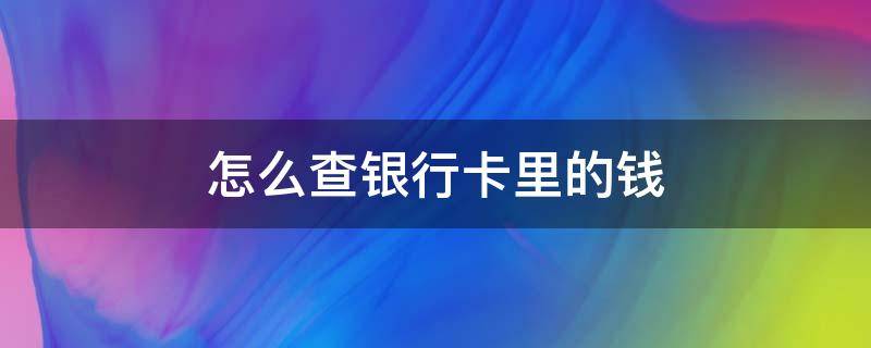 怎么查银行卡里的钱 怎么查银行卡里的钱有多少