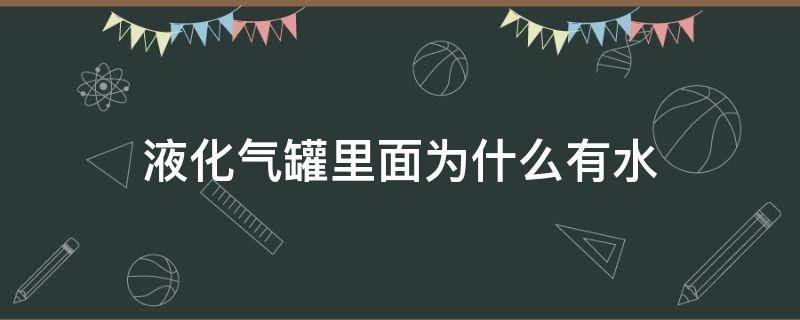 液化气罐里面为什么有水（液化气罐里面为什么有水声）