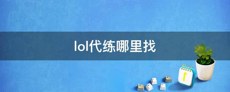 lol代练哪里找（lol找代练去什么平台）