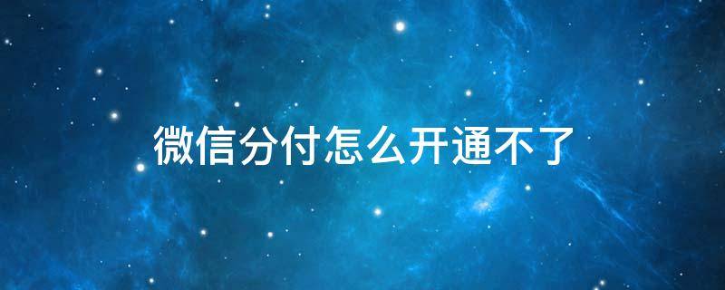 微信分付怎么开通不了（我的微信分付怎么开通不了）