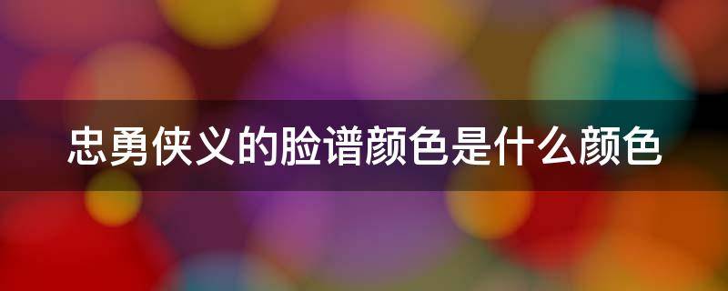 忠勇侠义的脸谱颜色是什么颜色 脸谱中忠勇侠义是什么颜色