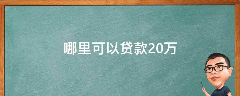 哪里可以贷款20万（哪里可以贷款20万36期）