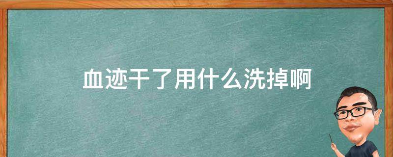 血迹干了用什么洗掉啊 血迹干了用什么能洗掉