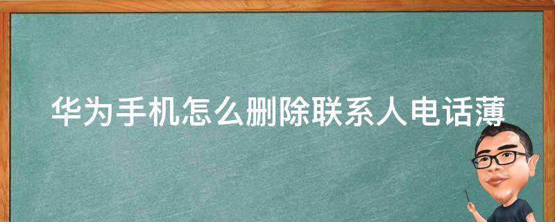 华为手机怎么删除联系人电话薄 华为如何删电话联系人