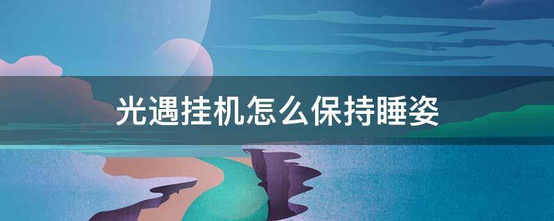 光遇挂机怎么保持睡姿（光遇挂机睡觉教程ios）