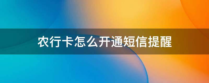 农行卡怎么开通短信提醒 农行卡想开通短信提醒