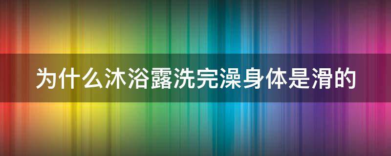 为什么沐浴露洗完澡身体是滑的 为什么沐浴露洗了还是滑滑的