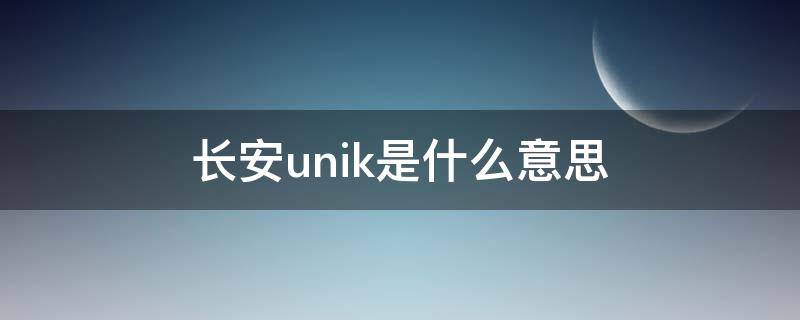 长安unik是什么意思（长安unik是什么平台）