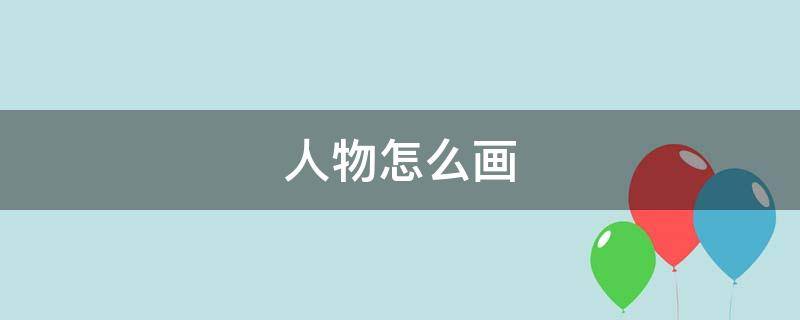 人物怎么画（人物怎么画 女生）