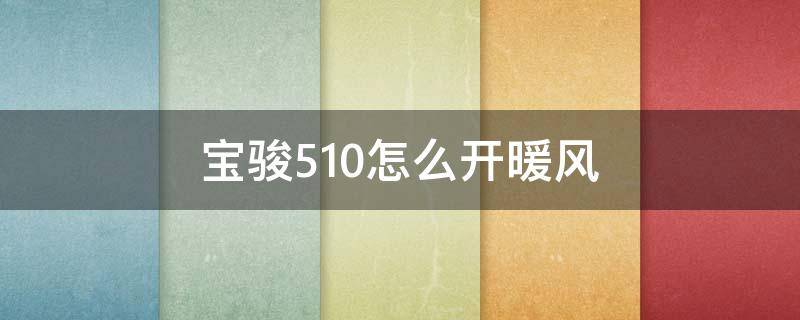 宝骏510怎么开暖风 宝骏510怎么开暖风不费油