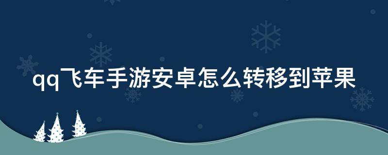 qq飞车手游安卓怎么转移到苹果（qq飞车手游安卓怎么转移到苹果上）