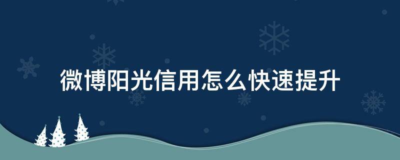 微博阳光信用怎么快速提升（微博阳光信用如何提升）