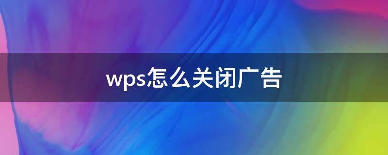 wps怎么关闭广告 wps怎么关闭广告推送