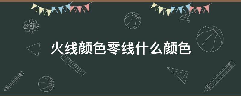 火线颜色零线什么颜色（火线零线什么颜色字母）