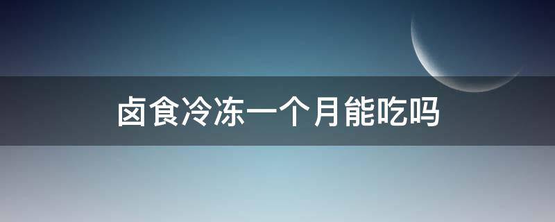 卤食冷冻一个月能吃吗 卤制品冷冻一个月还能吃吗