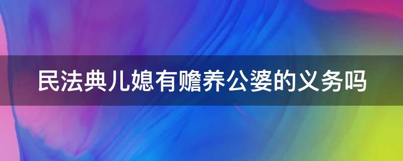 民法典儿媳有赡养公婆的义务吗 民法典儿媳有赡养公婆的义务吗