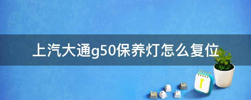 上汽大通g50保养灯怎么复位 20款大通g50保养灯归零保养灯复位