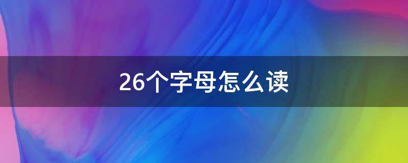 26个字母怎么读（26个字母怎么读语音教学）