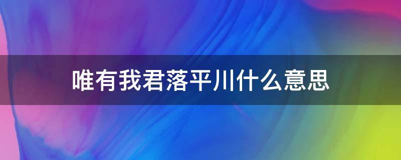 唯有我君落平川什么意思 唯在平川闻此事是什么意思