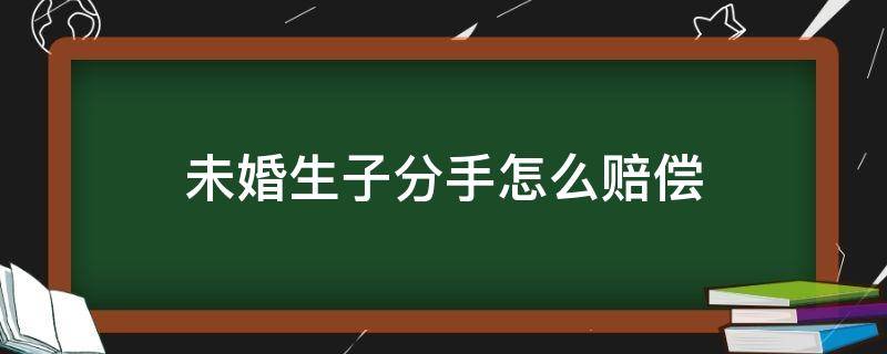 未婚生子分手怎么赔偿 未婚生子分手怎么处理抚养费